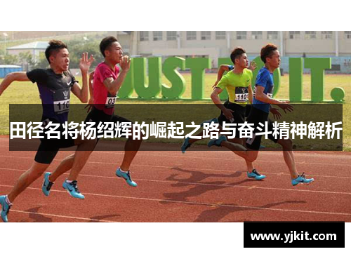 田径名将杨绍辉的崛起之路与奋斗精神解析