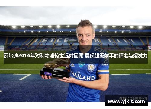 瓦尔迪2016年对利物浦惊世远射回顾 展现超级射手的精准与爆发力