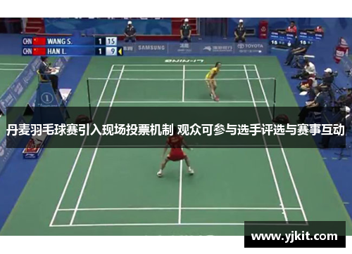 丹麦羽毛球赛引入现场投票机制 观众可参与选手评选与赛事互动