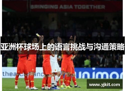 亚洲杯球场上的语言挑战与沟通策略
