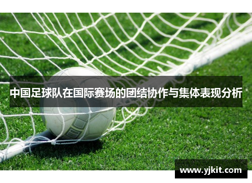 中国足球队在国际赛场的团结协作与集体表现分析