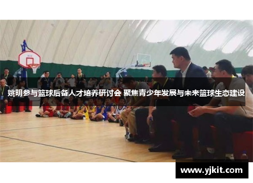 姚明参与篮球后备人才培养研讨会 聚焦青少年发展与未来篮球生态建设