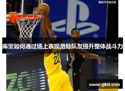 库里如何通过场上表现激励队友提升整体战斗力