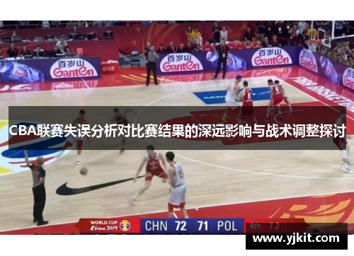 CBA联赛失误分析对比赛结果的深远影响与战术调整探讨