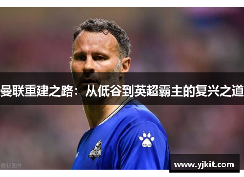 曼联重建之路：从低谷到英超霸主的复兴之道