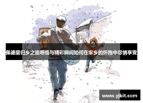 佩德里归乡之旅感悟与精彩瞬间如何在家乡的怀抱中尽情享受