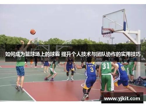 如何成为篮球场上的球霸 提升个人技术与团队协作的实用技巧