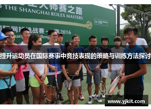 提升运动员在国际赛事中竞技表现的策略与训练方法探讨