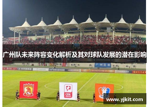 广州队未来阵容变化解析及其对球队发展的潜在影响