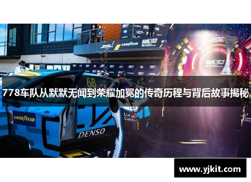 778车队从默默无闻到荣耀加冕的传奇历程与背后故事揭秘