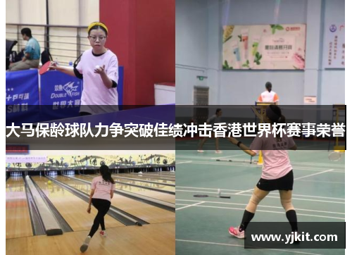 大马保龄球队力争突破佳绩冲击香港世界杯赛事荣誉