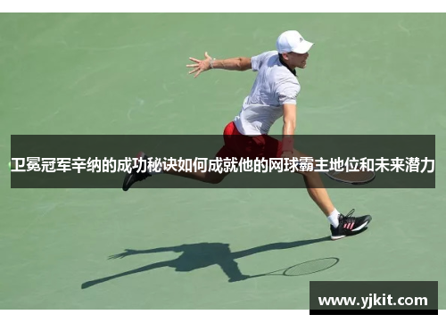 卫冕冠军辛纳的成功秘诀如何成就他的网球霸主地位和未来潜力
