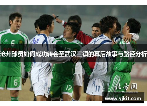 沧州球员如何成功转会至武汉三镇的幕后故事与路径分析