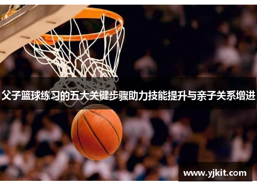 父子篮球练习的五大关键步骤助力技能提升与亲子关系增进