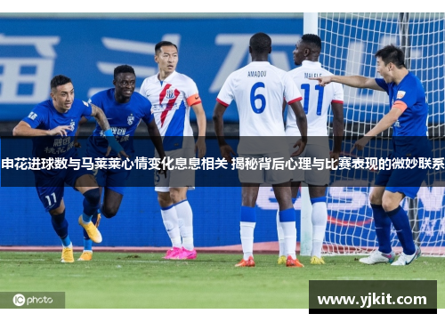 申花进球数与马莱莱心情变化息息相关 揭秘背后心理与比赛表现的微妙联系