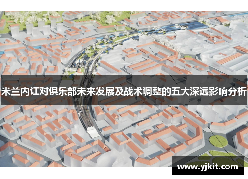 米兰内讧对俱乐部未来发展及战术调整的五大深远影响分析