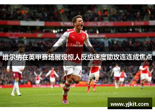 维尔纳在英甲赛场展现惊人反应速度助攻连连成焦点