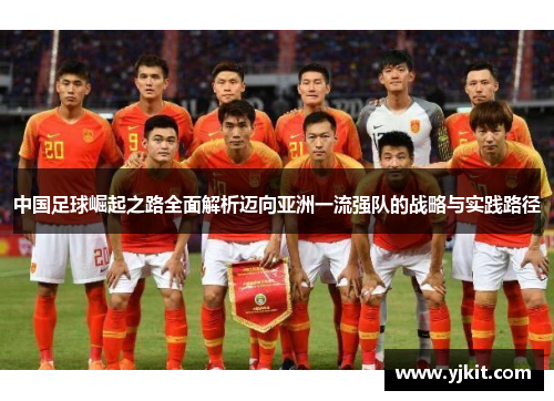中国足球崛起之路全面解析迈向亚洲一流强队的战略与实践路径