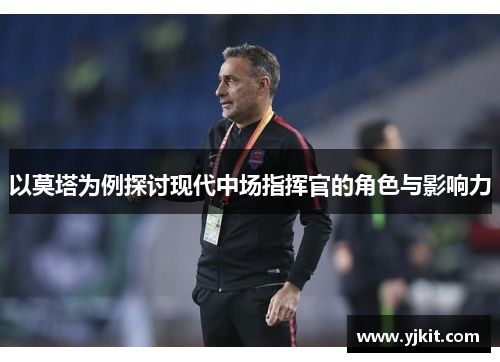 以莫塔为例探讨现代中场指挥官的角色与影响力