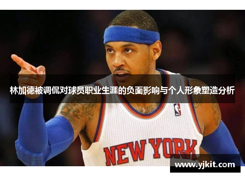 林加德被调侃对球员职业生涯的负面影响与个人形象塑造分析 林加德被调侃对球员职业生涯的负面影响与个人形象塑造分析