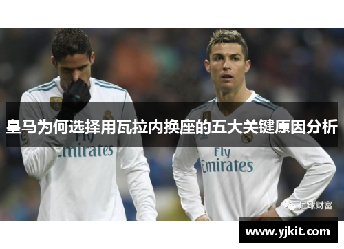 皇马为何选择用瓦拉内换座的五大关键原因分析
