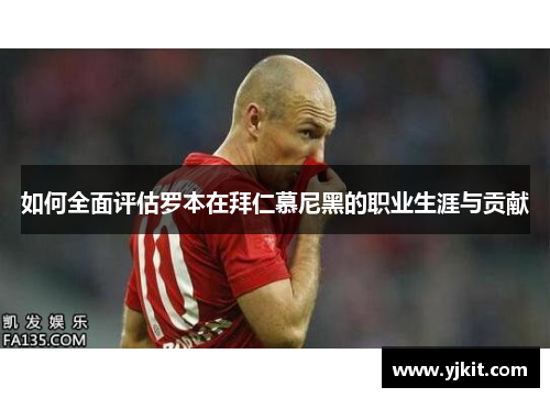 如何全面评估罗本在拜仁慕尼黑的职业生涯与贡献