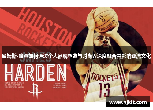 詹姆斯·哈登如何通过个人品牌塑造与时尚界深度融合并影响潮流文化