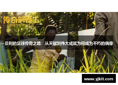 贝利的足球传奇之路：从天赋到伟大成就为何成为不朽的偶像